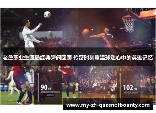 老詹职业生涯最经典瞬间回顾 传奇时刻重温球迷心中的英雄记忆