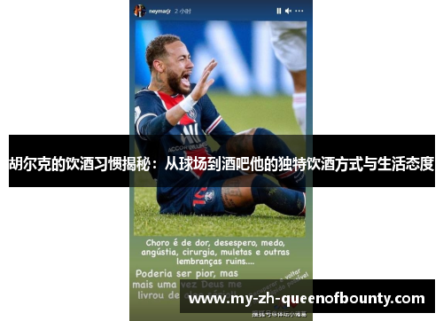胡尔克的饮酒习惯揭秘:从球场到酒吧他的独特饮酒方式与生活态度 胡尔克的饮酒习惯揭秘:从球场到酒吧他的独特饮酒方式与生活态度