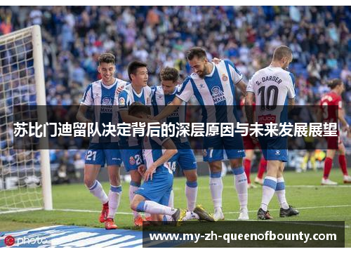 苏比门迪留队决定背后的深层原因与未来发展展望