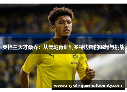 英格兰天才桑乔：从曼城青训到多特边锋的崛起与挑战