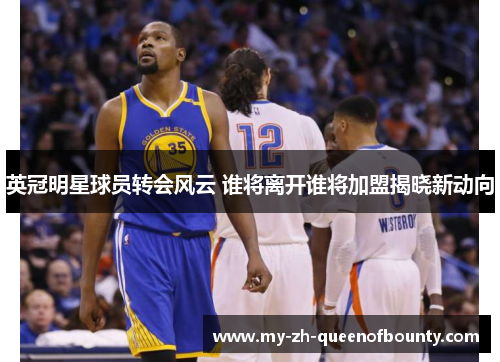 英冠明星球员转会风云 谁将离开谁将加盟揭晓新动向