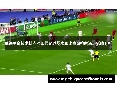 莫德里奇技术特点对现代足球战术和比赛风格的深远影响分析