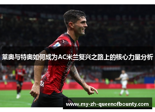 莱奥与特奥如何成为AC米兰复兴之路上的核心力量分析