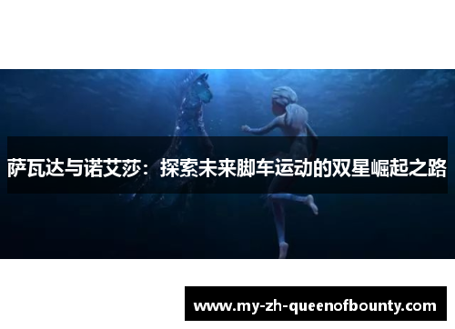 萨瓦达与诺艾莎：探索未来脚车运动的双星崛起之路