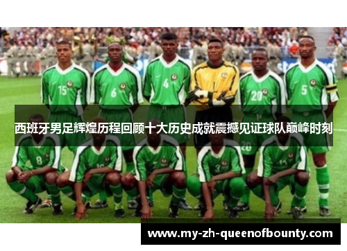 西班牙男足辉煌历程回顾十大历史成就震撼见证球队巅峰时刻