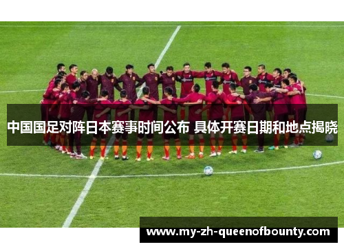 中国国足对阵日本赛事时间公布 具体开赛日期和地点揭晓