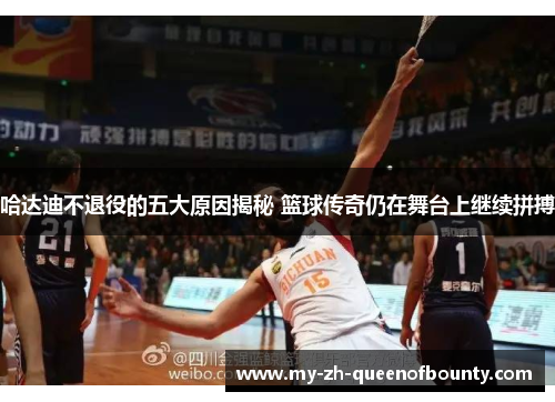 哈达迪不退役的五大原因揭秘 篮球传奇仍在舞台上继续拼搏