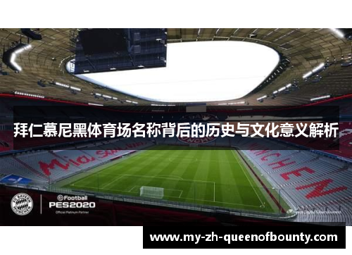 拜仁慕尼黑体育场名称背后的历史与文化意义解析