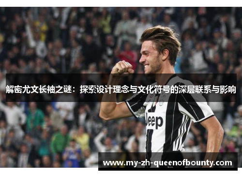 解密尤文长袖之谜：探索设计理念与文化符号的深层联系与影响