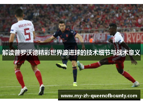 解读普罗沃德精彩世界波进球的技术细节与战术意义