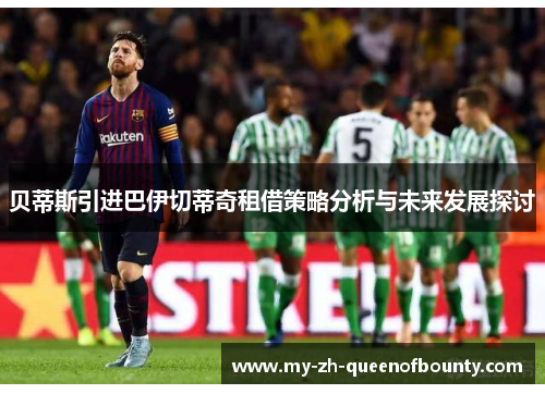 贝蒂斯引进巴伊切蒂奇租借策略分析与未来发展探讨