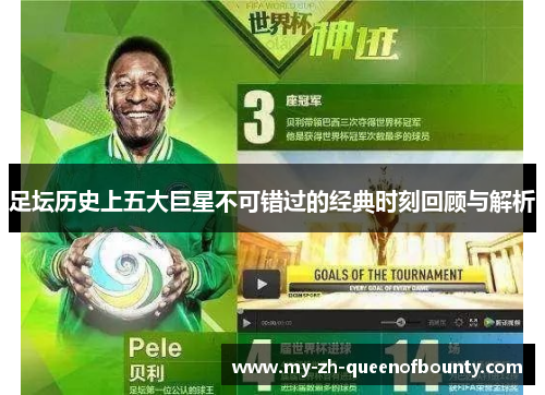 足坛历史上五大巨星不可错过的经典时刻回顾与解析 足坛历史上五大巨星不可错过的经典时刻回顾与解析