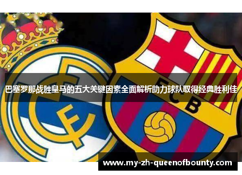 巴塞罗那战胜皇马的五大关键因素全面解析助力球队取得经典胜利佳