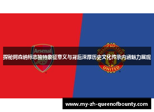 探秘阿森纳标志独特象征意义与背后深厚历史文化传承内涵魅力展现