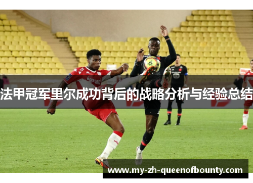 法甲冠军里尔成功背后的战略分析与经验总结 法甲冠军里尔成功背后的战略分析与经验总结
