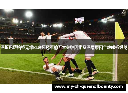 深析巴萨始终无缘欧联杯冠军的五大关键因素及深层原因全貌解析纵览