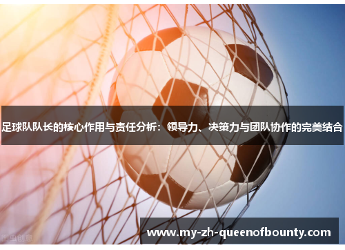 足球队队长的核心作用与责任分析：领导力、决策力与团队协作的完美结合