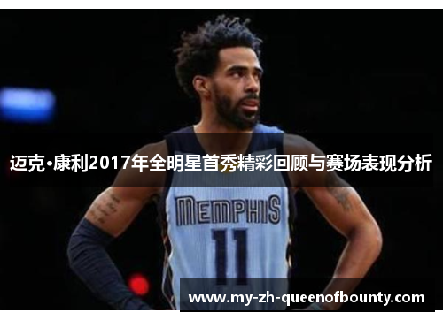 迈克·康利2017年全明星首秀精彩回顾与赛场表现分析