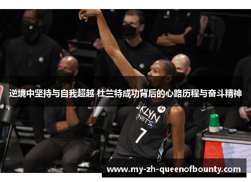 逆境中坚持与自我超越 杜兰特成功背后的心路历程与奋斗精神