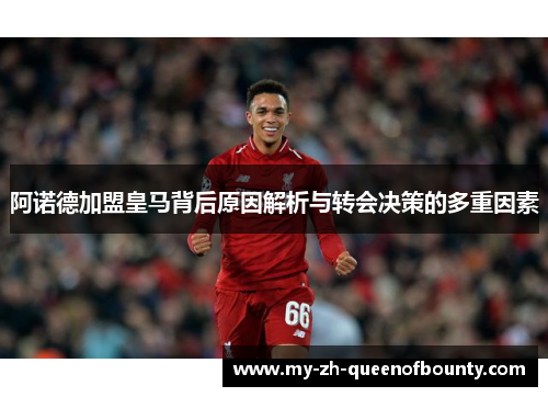 阿诺德加盟皇马背后原因解析与转会决策的多重因素