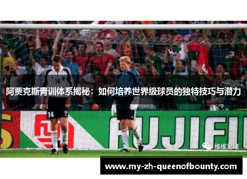 阿贾克斯青训体系揭秘:如何培养世界级球员的独特技巧与潜力 阿贾克斯青训体系揭秘:如何培养世界级球员的独特技巧与潜力