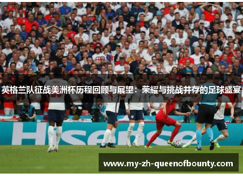 英格兰队征战美洲杯历程回顾与展望:荣耀与挑战并存的足球盛宴 英格兰队征战美洲杯历程回顾与展望:荣耀与挑战并存的足球盛宴