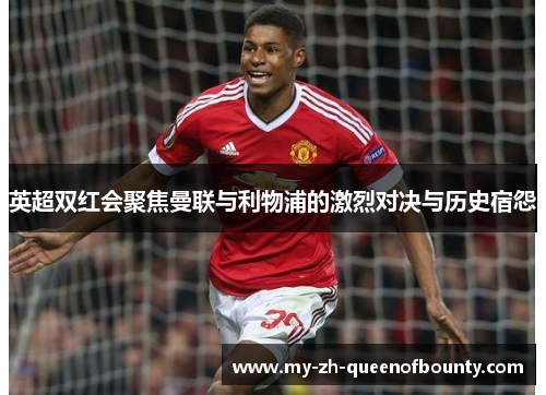 英超双红会聚焦曼联与利物浦的激烈对决与历史宿怨