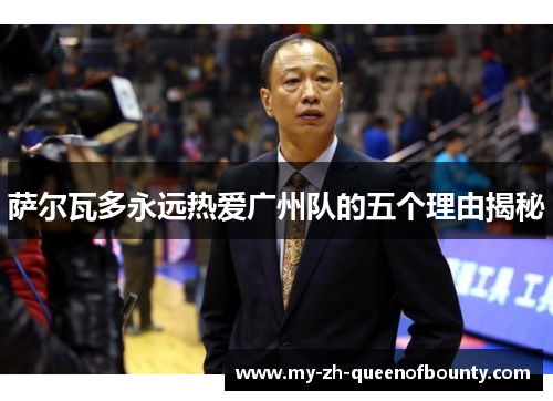 萨尔瓦多永远热爱广州队的五个理由揭秘 萨尔瓦多永远热爱广州队的五个理由揭秘