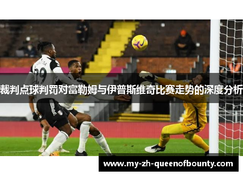 裁判点球判罚对富勒姆与伊普斯维奇比赛走势的深度分析