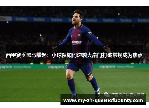 西甲赛季黑马崛起：小球队如何逆袭大豪门打破常规成为焦点