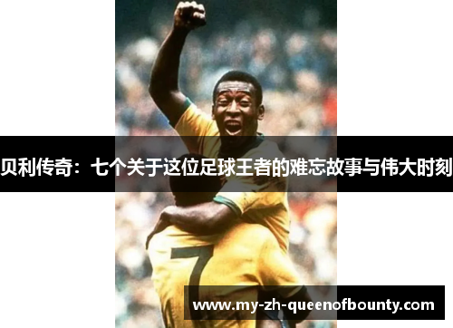 贝利传奇：七个关于这位足球王者的难忘故事与伟大时刻