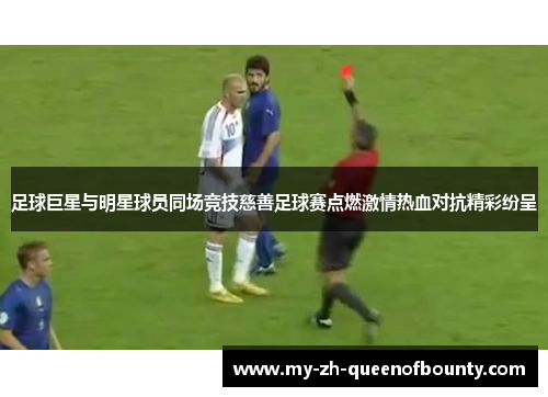 足球巨星与明星球员同场竞技慈善足球赛点燃激情热血对抗精彩纷呈