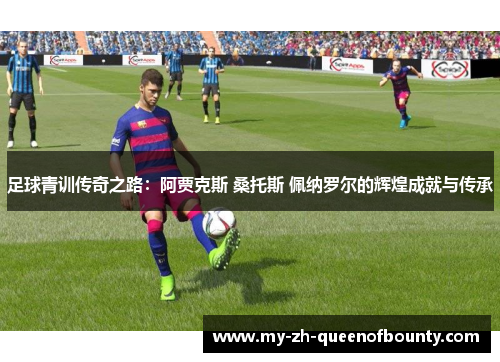 足球青训传奇之路：阿贾克斯 桑托斯 佩纳罗尔的辉煌成就与传承