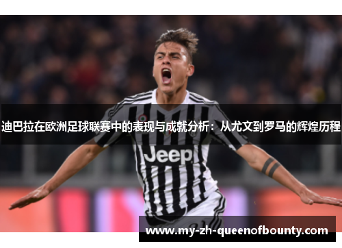 迪巴拉在欧洲足球联赛中的表现与成就分析：从尤文到罗马的辉煌历程