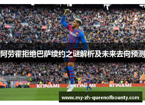 阿劳霍拒绝巴萨续约之谜解析及未来去向预测
