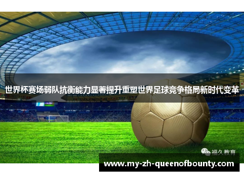 世界杯赛场弱队抗衡能力显著提升重塑世界足球竞争格局新时代变革