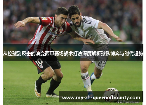 从控球到反击的演变西甲赛场战术打法深度解析球队博弈与时代趋势