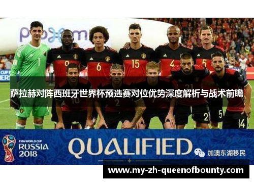 萨拉赫对阵西班牙世界杯预选赛对位优势深度解析与战术前瞻