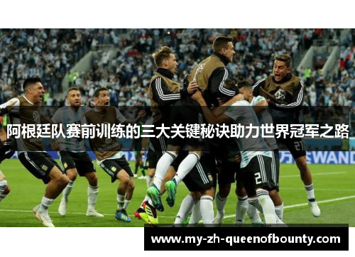 阿根廷队赛前训练的三大关键秘诀助力世界冠军之路 阿根廷队赛前训练的三大关键秘诀助力世界冠军之路