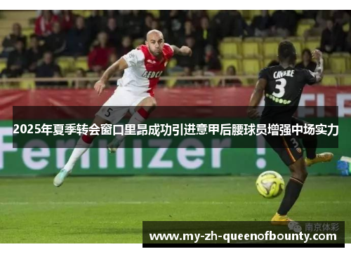 2025年夏季转会窗口里昂成功引进意甲后腰球员增强中场实力