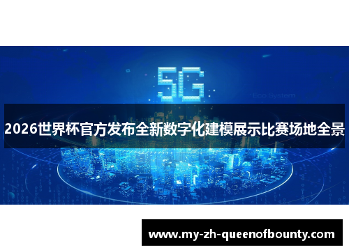 2026世界杯官方发布全新数字化建模展示比赛场地全景