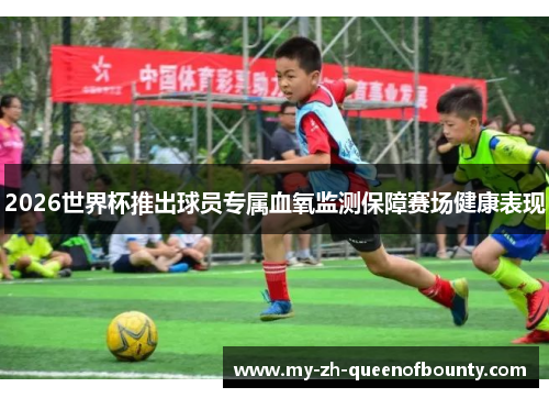 2026世界杯推出球员专属血氧监测保障赛场健康表现
