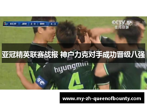 亚冠精英联赛战报 神户力克对手成功晋级八强