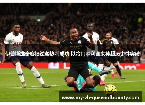 伊普斯维奇客场逆袭热刺成功 以冷门胜利迎来英超历史性突破 伊普斯维奇客场逆袭热刺成功 以冷门胜利迎来英超历史性突破