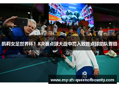 凯莉女足世界杯1 8决赛点球大战中罚入致胜点球助队晋级 凯莉女足世界杯1 8决赛点球大战中罚入致胜点球助队晋级