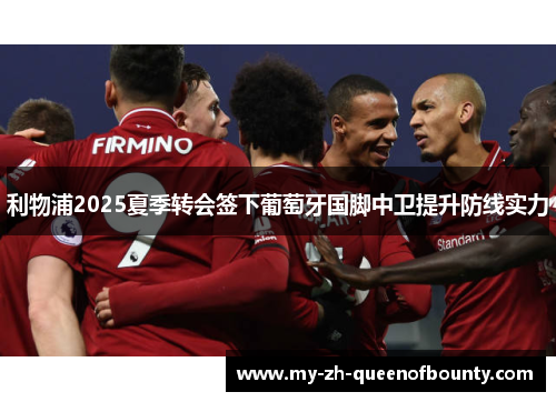 利物浦2025夏季转会签下葡萄牙国脚中卫提升防线实力 利物浦2025夏季转会签下葡萄牙国脚中卫提升防线实力