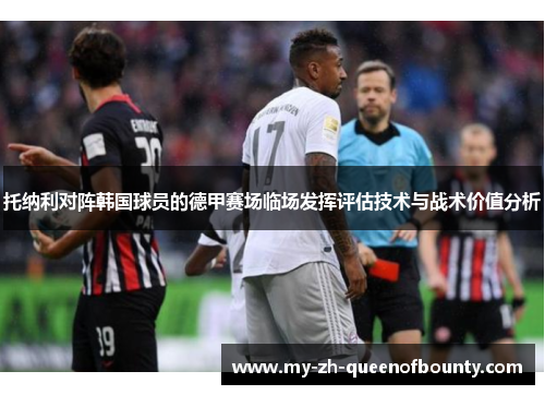 托纳利对阵韩国球员的德甲赛场临场发挥评估技术与战术价值分析 托纳利对阵韩国球员的德甲赛场临场发挥评估技术与战术价值分析