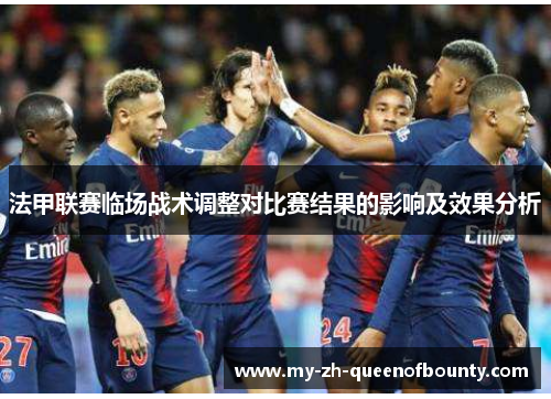 法甲联赛临场战术调整对比赛结果的影响及效果分析 法甲联赛临场战术调整对比赛结果的影响及效果分析