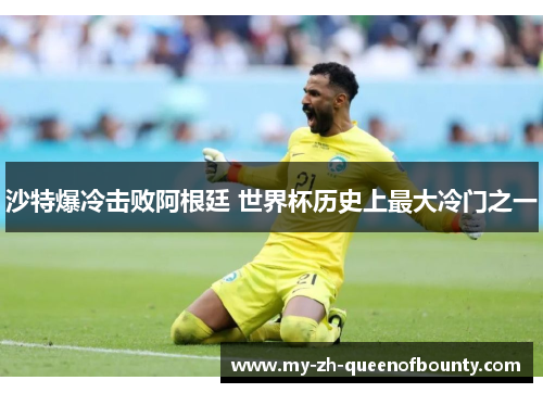 沙特爆冷击败阿根廷 世界杯历史上最大冷门之一 沙特爆冷击败阿根廷 世界杯历史上最大冷门之一