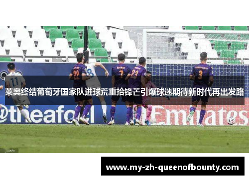 莱奥终结葡萄牙国家队进球荒重拾锋芒引爆球迷期待新时代再出发路